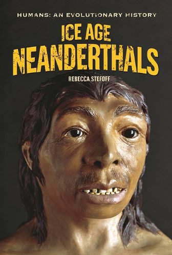 Ice Age Neanderthals Humans An Evolutionary History Rebecca Stefoff