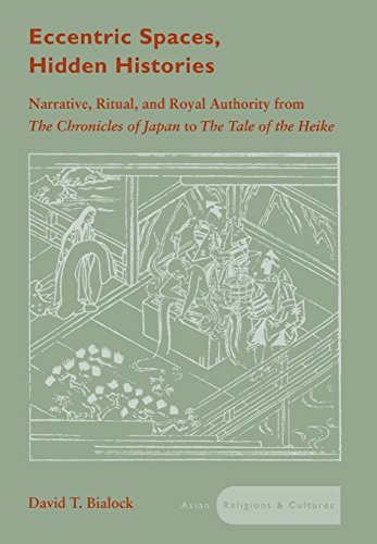 Eccentric Spaces Hidden Histories Narrative Ritual And Royal Authority From The Chronicles Of Japan To The Tale Of The Heike Asian Religions And Cultures 1st Edition David Bialock
