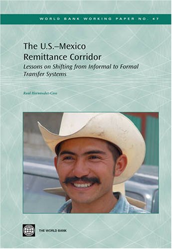 Lessons From The Usmexico Remittances Corridor On Shifting From Informal To Formal Transfer Systems World Bank Working Papers Raul Hernandezcoss