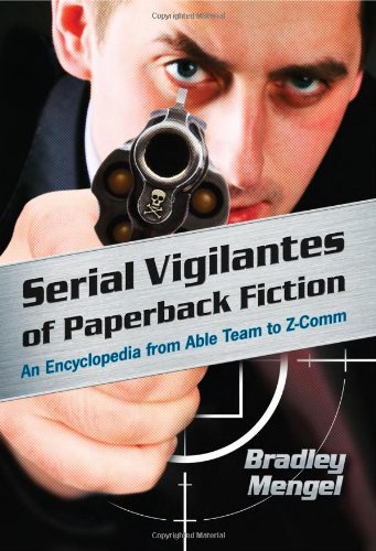 Serial Vigilantes Of Paperback Fiction An Encyclopedia From Able Team To Zcomm Brad Mengel