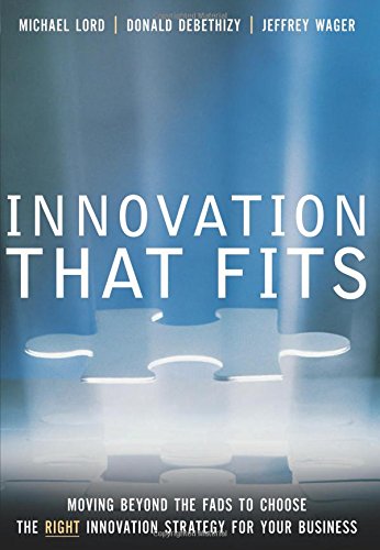 Innovation That Fits Moving Beyond The Fads To Choose The Right Innovation Strategy For Your Business Michael Lord