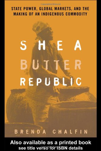 Shea Butter Republic State Power Global Markets And The Making Of An Indigenous Commodity 1st Edition Brenda Chalfin