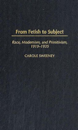 From Fetish To Subject Race Modernism And Primitivism 19191935 Carole Sweeney