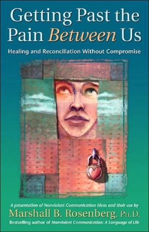 Getting Past The Pain Between Us Healing And Reconciliation Without Compromise Nonviolent Communication Guides 1st Edition Marshall B Rosenberg Phd