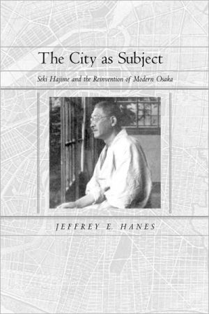 The City As Subject Seki Hajime And The Reinvention Of Modern Osaka Twentiethcentury Japan First Edition Jeffrey E Hanes