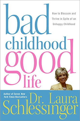 Bad Childhoodgood Life How To Blossom And Thrive In Spite Of An Unhappy Childhood 1st Dr Laura Schlessinger