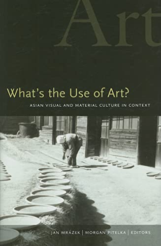 Whats The Use Of Art Asian Visual And Material Culture In Context Jan Mrazek