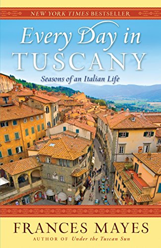 Every Day In Tuscany Seasons Of An Italian Life Frances Mayes
