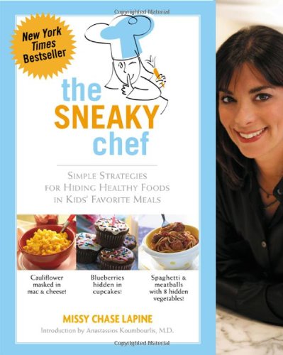 The Sneaky Chef Simple Strategies For Hiding Healthy Foods In Kids Favorite Meals Missy Chase Lapine