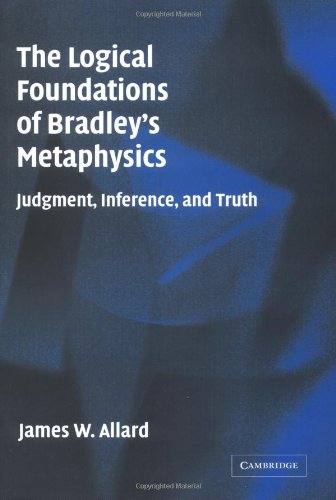 The Logical Foundations Of Bradleys Metaphysics Judgment Inference And Truth James Allard
