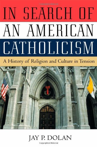 In Search Of An American Catholicism A History Of Religion And Culture In Tension Edition Unstated Jay P Dolan