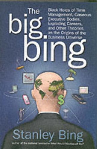 The Big Bing Black Holes Of Time Management Gaseous Executive Bodies Exploding Careers And Other Theories On The Origins Of The Business Universe 1st Edition Stanley Bing