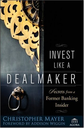 Invest Like A Dealmaker Secrets From A Former Banking Insider Agora Series 1st Edition Christopher W Mayer