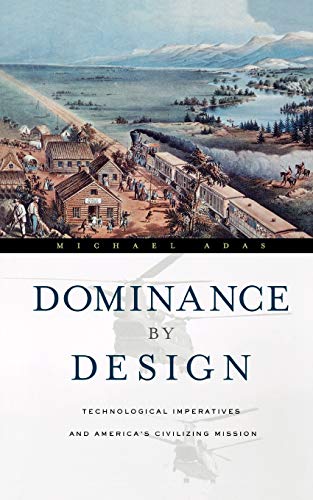 Dominance By Design Technological Imperatives And Americas Civilizing Mission Michael Adas