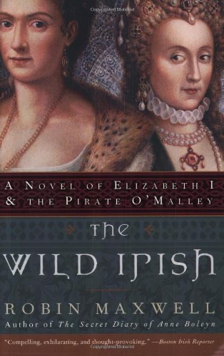The Wild Irish A Novel Of Elizabeth I And The Pirate Omalley Robin Maxwell