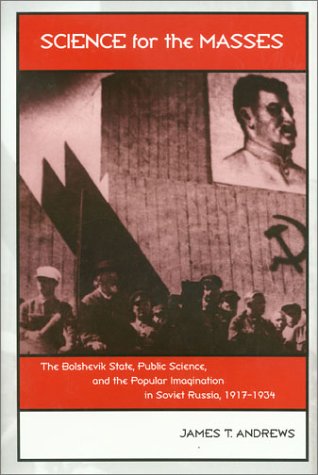 Science For The Masses The Bolshevik State Public Science And The Popular Imagination In Soviet Russia 19171934 Eastern European Studies Number Twentytwo 1st Edition James T Andrews