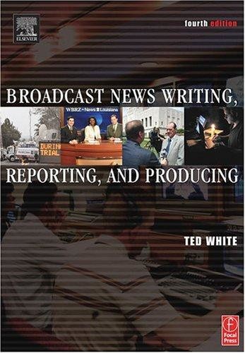Broadcast News Writing Reporting And Producing Fourth Edition 4th Edition Ted White