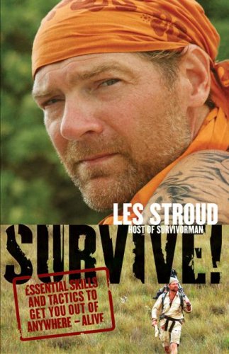 Survive Essential Skills And Tactics To Get You Out Of Anywhere Alive Les Stroud