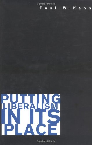 Putting Liberalism In Its Place Paul W Kahn