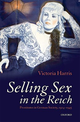 Selling Sex In The Reich Prostitutes In German Society 19141945 Victoria Harris