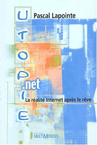 Utopie net La realite Internet apres le reve 1st Edition by Pascal Lapointe ISBN 2895440336 9782895440338