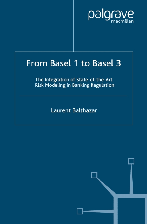 From Basel 1 To Basel 3 The Integration Of State Of The Art Risk Modelling In Banking Regulation Finance And Capital Markets Laurent Balthazar