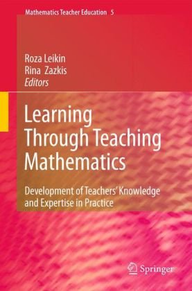 Learning Through Teaching Mathematics Development Of Teachers Knowledge And Expertise In Practice 1st Edition Roza Leikin