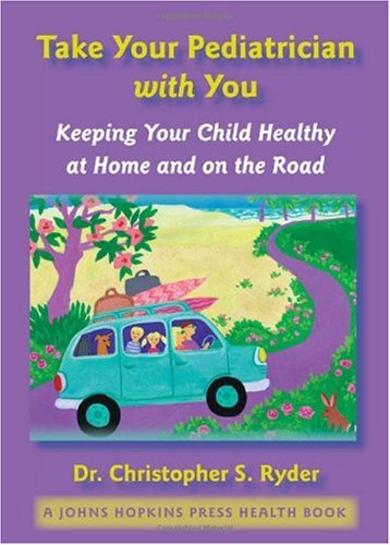 Take Your Pediatrician With You Keeping Your Child Healthy At Home And On The Road A Johns Hopkins Press Health Book 1st Edition Christopher S Ryder