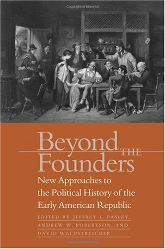 Beyond The Founders New Approaches To The Political History Of The Early American Republic Jeffrey L Pasley