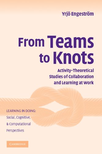 From Teams To Knots Studies Of Collaboration And Learning At Work Learning In Doing Social Cognitive And Computational Perspectives 1st Edition Yrj Engestrm