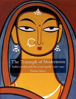 The Triumph Of Modernism Indias Artists And The Avantgarde 192247 Partha Mitter