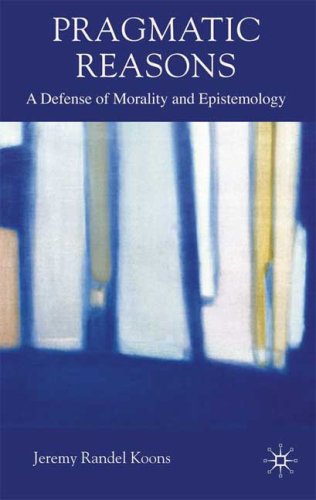 Pragmatic Reasons A Defense Of Morality And Epistemology Jeremy Randel Koons