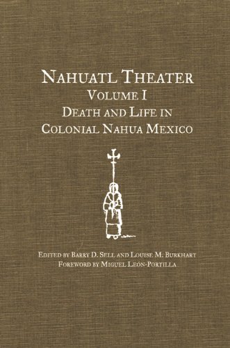 Nahuatl Theater Volume I Death And Life In Colonial Nahua Mexico Barry D Sell