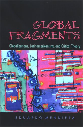 Global Fragments Latinamericanisms Globalizations And Critical Theory Eduardo Mendieta