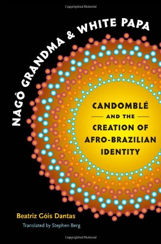 Nag Grandma And White Papa Candombl And The Creation Of Afrobrazilian Identity Beatriz Gis Dantas Stephen Berg