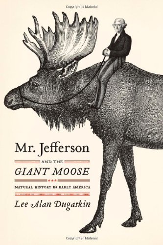 Mr Jefferson And The Giant Moose Natural History In Early America Lee Alan Dugatkin