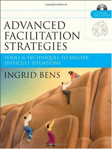 Advanced Facilitation Strategies Tools Techniques To Master Difficult Situations Ingrid Bens