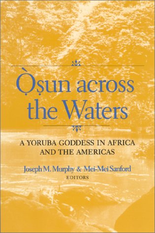 Osun Across The Waters A Yoruba Goddess In Africa And The Americas Joseph M Murphy