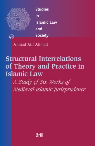 Structural Interrelations Of Theory And Practice In Islamic Law A Study Of Six Works Of Medieval Islamic Jurisprudence Ahmad Atif Ahmad