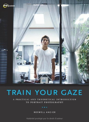 Train Your Gaze A Practical And Theoretical Introduction To Portrait Photography Roswell Angier