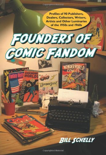 Founders Of Comic Fandom Profiles Of 90 Publishers Dealers Collectors Writers Artists And Other Luminaries Of The 1950s And 1960s Bill Schelly