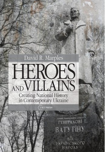 Heroes And Villains Creating National History In Contemporary Ukraine 2nd David R Marples