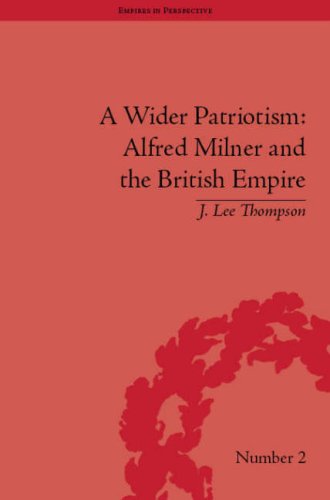 A Wider Patriotism Alfred Milner And The British Empire Empires In Perspective J Lee Thompson