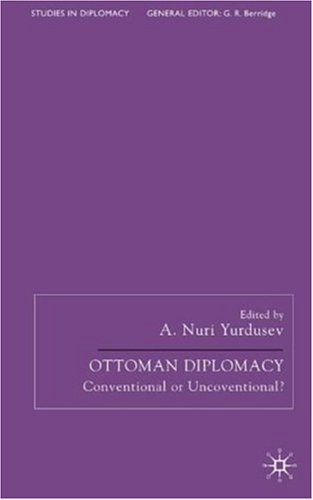 Ottoman Diplomacy Conventional Or Unconventional Studies In Diplomacy A Nuri Yurdusev