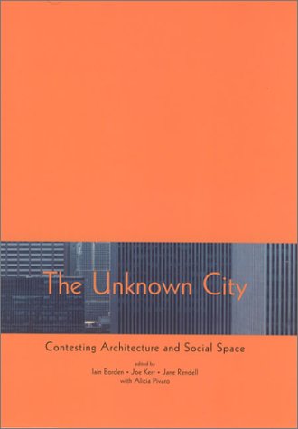 The Unknown City Contesting Architecture And Social Space Iain Borden