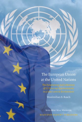 The European Union At The United Nations The Functioning And Coherence Of Eu External Representation In A Statecentric Environment Maximilian B Rasch