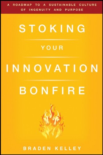 Stoking Your Innovation Bonfire A Roadmap To A Sustainable Culture Of Ingenuity And Purpose 1st Edition Braden Kelley
