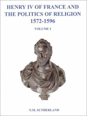 Henry Iv Of France And The Politics Of Religion 15721596 N M Sutherland