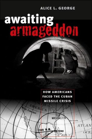 Awaiting Armageddon How Americans Faced The Cuban Missile Crisis Alice L George