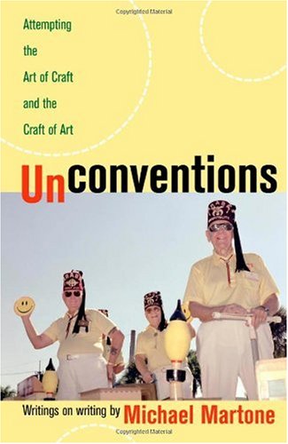 Unconventions Attempting The Art Of Craft And The Craft Of Art Writings On Writing By Michael Martone Michael Martone